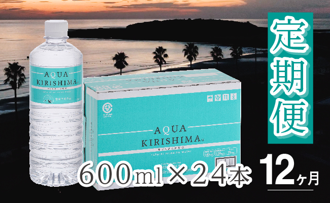【定期便・全12回】AQUA KIRISHIMA アクアキリシマ 600ml×24本×12回